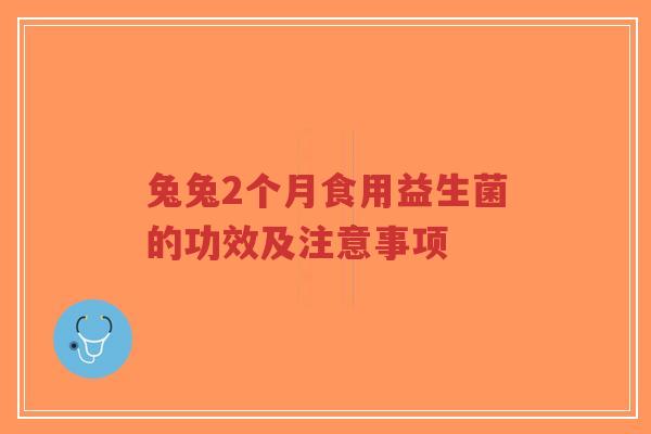 兔兔2个月食用益生菌的功效及注意事项-第1张图片-超越 兔兔2个月食用益生菌的功效及注意事项-第1张图片-超越