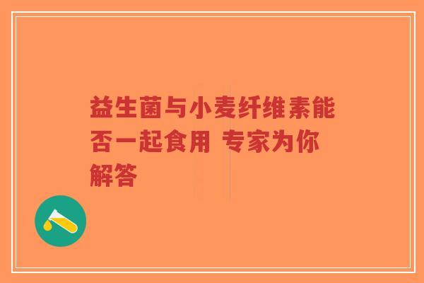 益生菌与小麦纤维素能否一起食用 专家为你解答-第1张图片-超越 益生菌与小麦纤维素能否一起食用 专家为你解答-第1张图片-超越