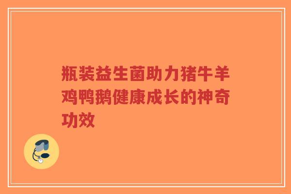 瓶装益生菌助力猪牛羊鸡鸭鹅健康成长的神奇功效-第1张图片-超越 瓶装益生菌助力猪牛羊鸡鸭鹅健康成长的神奇功效-第1张图片-超越