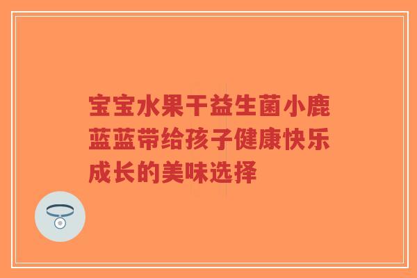 宝宝水果干益生菌小鹿蓝蓝带给孩子健康快乐成长的美味选择-第1张图片-超越 宝宝水果干益生菌小鹿蓝蓝带给孩子健康快乐成长的美味选择-第1张图片-超越