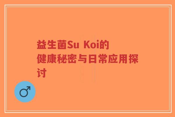 益生菌Su Koi的健康秘密与日常应用探讨-第1张图片-超越 益生菌Su Koi的健康秘密与日常应用探讨-第1张图片-超越