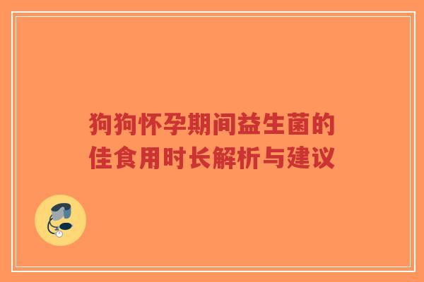 狗狗怀孕期间益生菌的佳食用时长解析与建议-第1张图片-超越 狗狗怀孕期间益生菌的佳食用时长解析与建议-第1张图片-超越