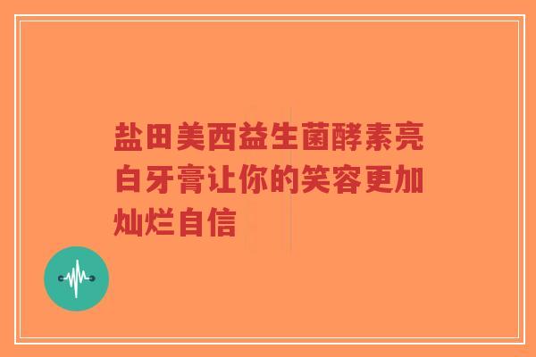 盐田美西益生菌酵素亮白牙膏让你的笑容更加灿烂自信-第1张图片-超越