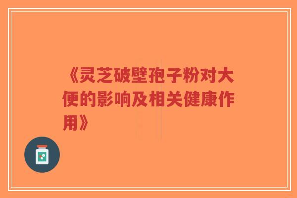 《灵芝破壁孢子粉对大便的影响及相关健康作用》-第1张图片-超越 《灵芝破壁孢子粉对大便的影响及相关健康作用》-第1张图片-超越