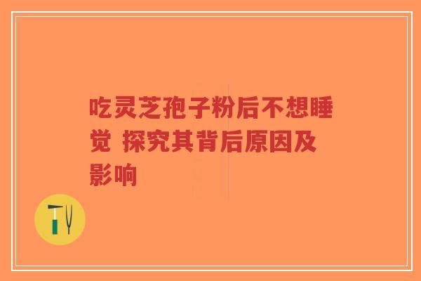 吃灵芝孢子粉后不想睡觉 探究其背后原因及影响-第1张图片-超越 吃灵芝孢子粉后不想睡觉 探究其背后原因及影响-第1张图片-超越