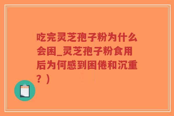 吃完灵芝孢子粉为什么会困_灵芝孢子粉食用后为何感到困倦和沉重？)-第1张图片-超越