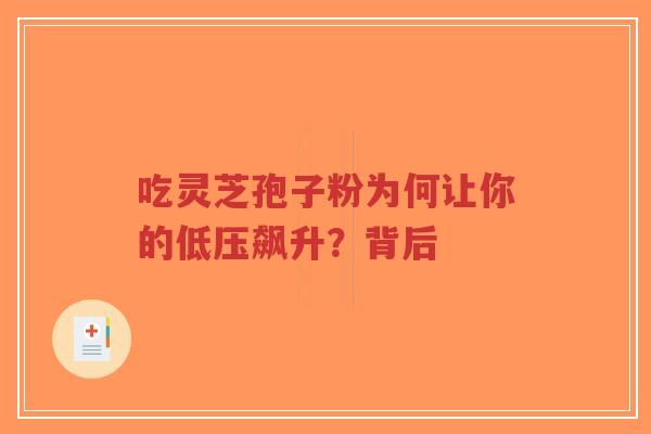 吃灵芝孢子粉为何让你的低压飙升?背后-第1张图片-超越 吃灵芝孢子粉为何让你的低压飙升?背后-第1张图片-超越