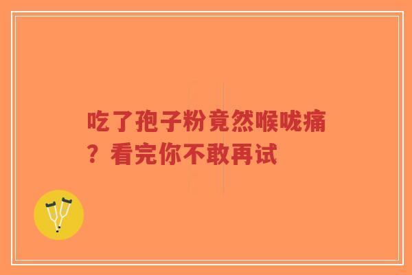 吃了孢子粉竟然喉咙痛?看完你不敢再试-第1张图片-超越 吃了孢子粉竟然喉咙痛?看完你不敢再试-第1张图片-超越