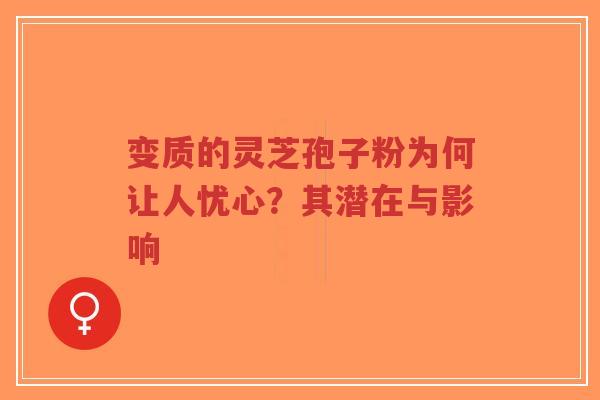 变质的灵芝孢子粉为何让人忧心?其潜在与影响-第1张图片-超越 变质的灵芝孢子粉为何让人忧心?其潜在与影响-第1张图片-超越