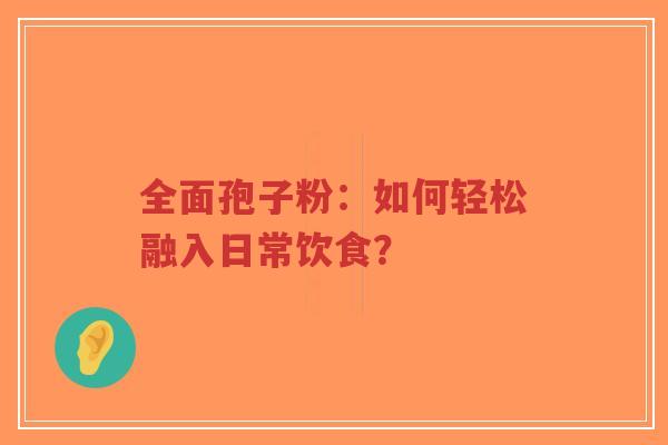 全面孢子粉:如何轻松融入日常饮食?-第1张图片-超越 全面孢子粉:如何轻松融入日常饮食?-第1张图片-超越