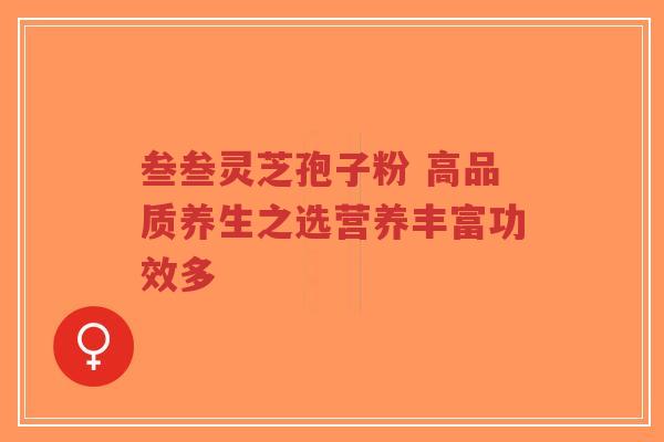 叁叁灵芝孢子粉 高品质养生之选营养丰富功效多-第1张图片-超越 叁叁灵芝孢子粉 高品质养生之选营养丰富功效多-第1张图片-超越