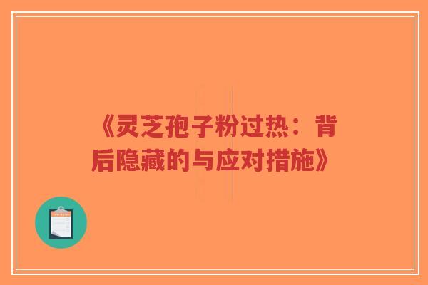 《灵芝孢子粉过热:背后隐藏的与应对措施》-第1张图片-超越 《灵芝孢子粉过热:背后隐藏的与应对措施》-第1张图片-超越