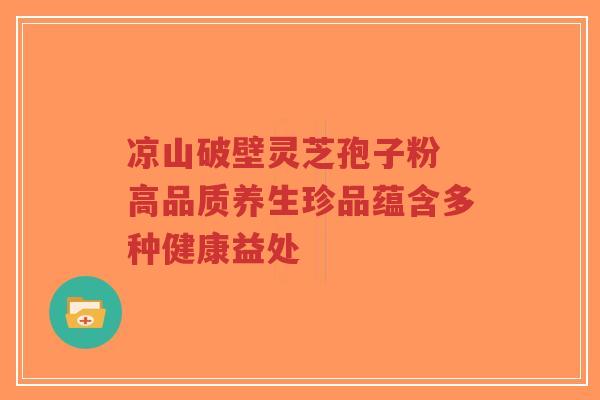 凉山破壁灵芝孢子粉 高品质养生珍品蕴含多种健康益处-第1张图片-超越 凉山破壁灵芝孢子粉 高品质养生珍品蕴含多种健康益处-第1张图片-超越