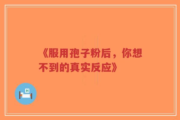 《服用孢子粉后,你想不到的真实反应》-第1张图片-超越 《服用孢子粉后,你想不到的真实反应》-第1张图片-超越