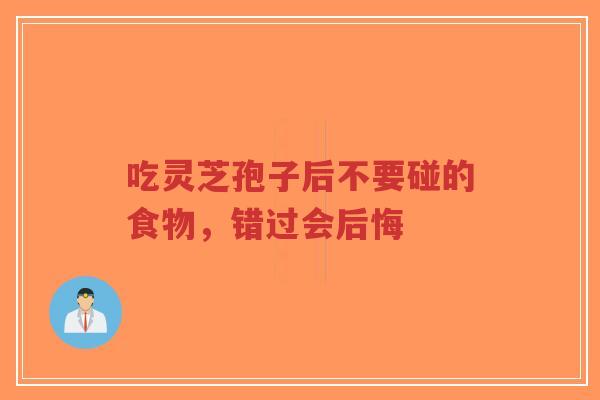 吃灵芝孢子后不要碰的食物，错过会后悔-第1张图片-超越