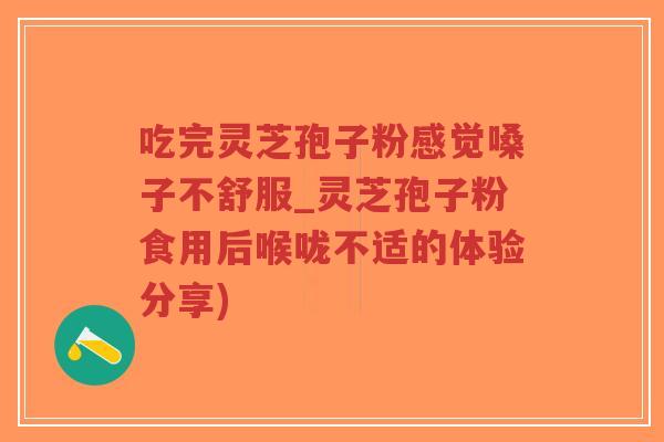 吃完灵芝孢子粉感觉嗓子不舒服_灵芝孢子粉食用后喉咙不适的体验分享)-第1张图片-超越 吃完灵芝孢子粉感觉嗓子不舒服_灵芝孢子粉食用后喉咙不适的体验分享)-第1张图片-超越
