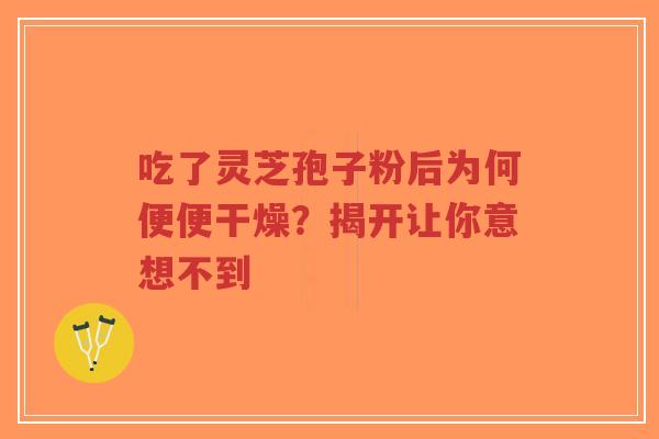吃了灵芝孢子粉后为何便便干燥?揭开让你意想不到-第1张图片-超越 吃了灵芝孢子粉后为何便便干燥?揭开让你意想不到-第1张图片-超越