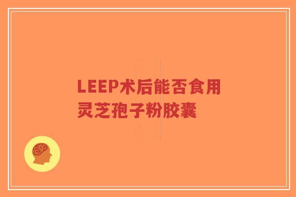 LEEP术后能否食用灵芝孢子粉胶囊-第1张图片-超越 LEEP术后能否食用灵芝孢子粉胶囊-第1张图片-超越