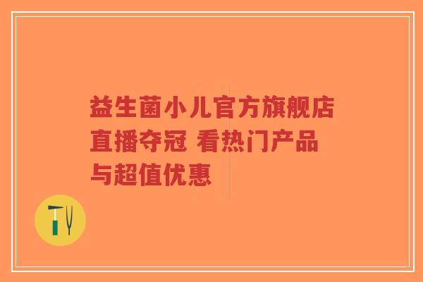 益生菌小儿官方旗舰店直播夺冠 看热门产品与超值优惠-第1张图片-超越 益生菌小儿官方旗舰店直播夺冠 看热门产品与超值优惠-第1张图片-超越