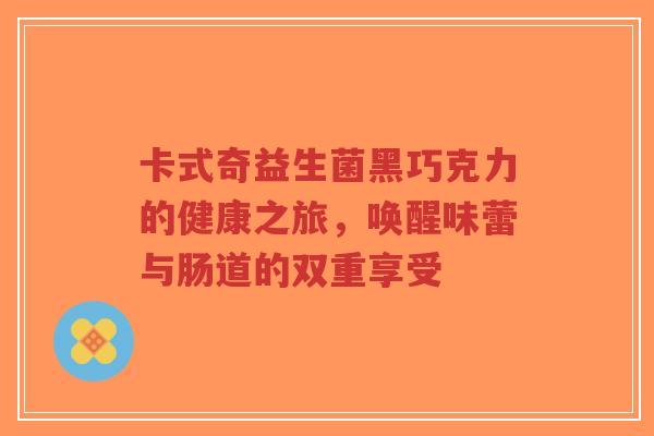 卡式奇益生菌黑巧克力的健康之旅,唤醒味蕾与肠道的双重享受-第1张图片-超越 卡式奇益生菌黑巧克力的健康之旅,唤醒味蕾与肠道的双重享受-第1张图片-超越