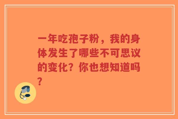 一年吃孢子粉,我的身体发生了哪些不可思议的变化?你也想知道吗?-第1张图片-超越 一年吃孢子粉,我的身体发生了哪些不可思议的变化?你也想知道吗?-第1张图片-超越