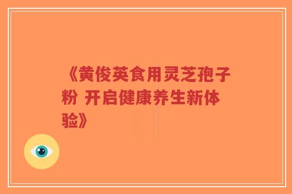 《黄俊英食用灵芝孢子粉 开启健康养生新体验》-第1张图片-超越 《黄俊英食用灵芝孢子粉 开启健康养生新体验》-第1张图片-超越
