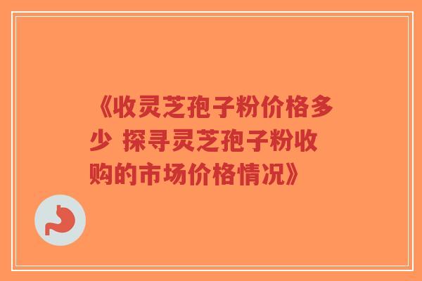 《收灵芝孢子粉价格多少 探寻灵芝孢子粉收购的市场价格情况》-第1张图片-超越 《收灵芝孢子粉价格多少 探寻灵芝孢子粉收购的市场价格情况》-第1张图片-超越