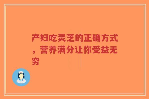 产妇吃灵芝的正确方式,营养满分让你受益无穷-第1张图片-超越 产妇吃灵芝的正确方式,营养满分让你受益无穷-第1张图片-超越