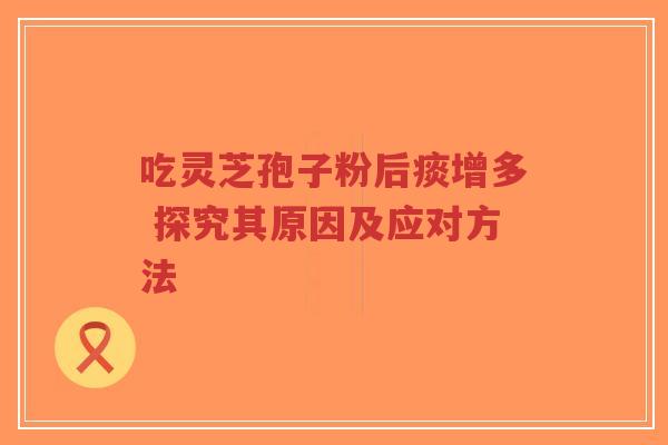 吃灵芝孢子粉后痰增多 探究其原因及应对方法-第1张图片-超越