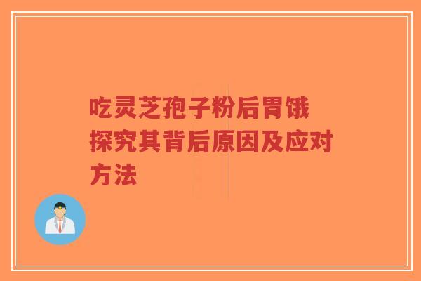 吃灵芝孢子粉后胃饿 探究其背后原因及应对方法-第1张图片-超越 吃灵芝孢子粉后胃饿 探究其背后原因及应对方法-第1张图片-超越