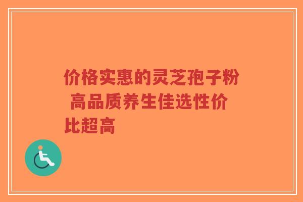 价格实惠的灵芝孢子粉 高品质养生佳选性价比超高-第1张图片-超越 价格实惠的灵芝孢子粉 高品质养生佳选性价比超高-第1张图片-超越
