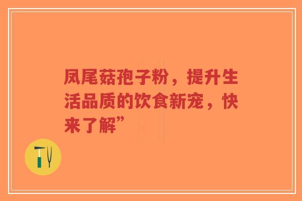 凤尾菇孢子粉,提升生活品质的饮食新宠,快来了解”-第1张图片-超越 凤尾菇孢子粉,提升生活品质的饮食新宠,快来了解”-第1张图片-超越