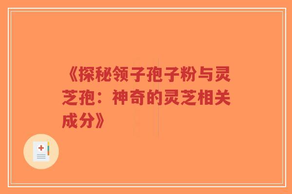《探秘领子孢子粉与灵芝孢:神奇的灵芝相关成分》-第1张图片-超越 《探秘领子孢子粉与灵芝孢:神奇的灵芝相关成分》-第1张图片-超越