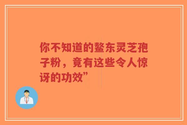 你不知道的鳌东灵芝孢子粉,竟有这些令人惊讶的功效”-第1张图片-超越 你不知道的鳌东灵芝孢子粉,竟有这些令人惊讶的功效”-第1张图片-超越