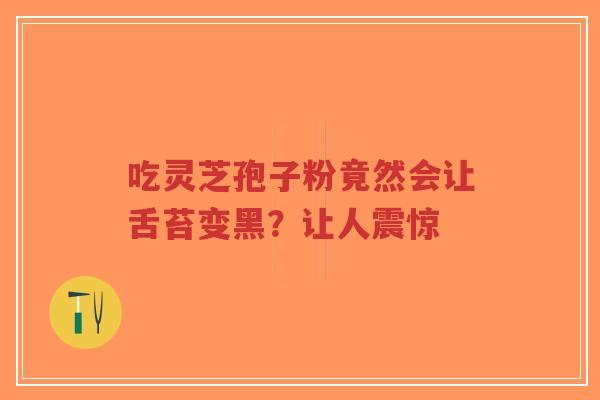 吃灵芝孢子粉竟然会让舌苔变黑?让人震惊-第1张图片-超越 吃灵芝孢子粉竟然会让舌苔变黑?让人震惊-第1张图片-超越