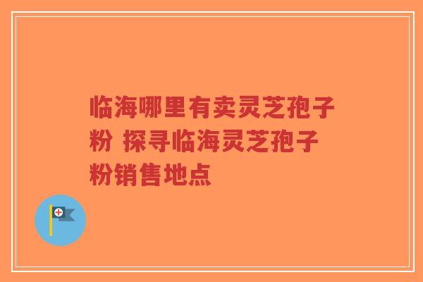 临海哪里有卖灵芝孢子粉 探寻临海灵芝孢子粉销售地点-第1张图片-超越 临海哪里有卖灵芝孢子粉 探寻临海灵芝孢子粉销售地点-第1张图片-超越