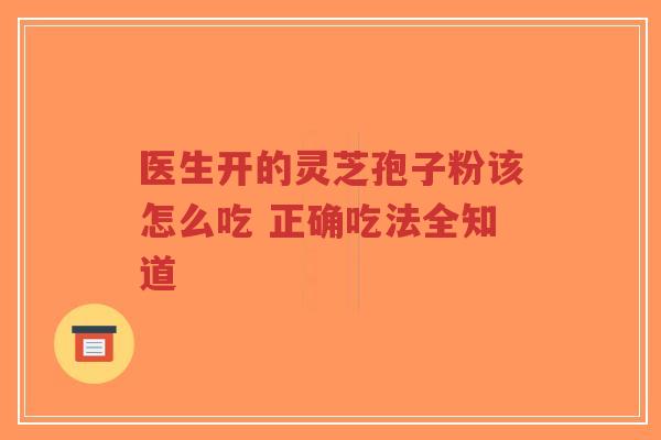 医生开的灵芝孢子粉该怎么吃 正确吃法全知道-第1张图片-超越