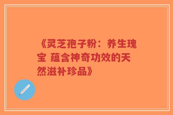 《灵芝孢子粉:养生瑰宝 蕴含神奇功效的天然滋补珍品》-第1张图片-超越 《灵芝孢子粉:养生瑰宝 蕴含神奇功效的天然滋补珍品》-第1张图片-超越