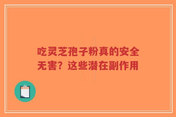 吃灵芝孢子粉真的安全无害?这些潜在副作用-第1张图片-超越 吃灵芝孢子粉真的安全无害?这些潜在副作用-第1张图片-超越