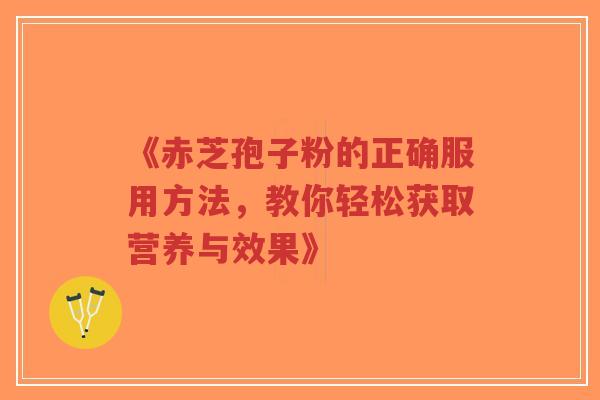 《赤芝孢子粉的正确服用方法,教你轻松获取营养与效果》-第1张图片-超越 《赤芝孢子粉的正确服用方法,教你轻松获取营养与效果》-第1张图片-超越