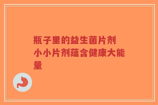 瓶子里的益生菌片剂 小小片剂蕴含健康大能量-第1张图片-超越 瓶子里的益生菌片剂 小小片剂蕴含健康大能量-第1张图片-超越