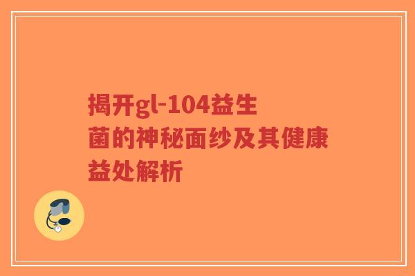 揭开gl-104益生菌的神秘面纱及其健康益处解析-第1张图片-超越