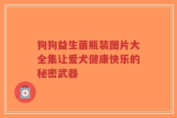 狗狗益生菌瓶装图片大全集让爱犬健康快乐的秘密武器-第1张图片-超越 狗狗益生菌瓶装图片大全集让爱犬健康快乐的秘密武器-第1张图片-超越