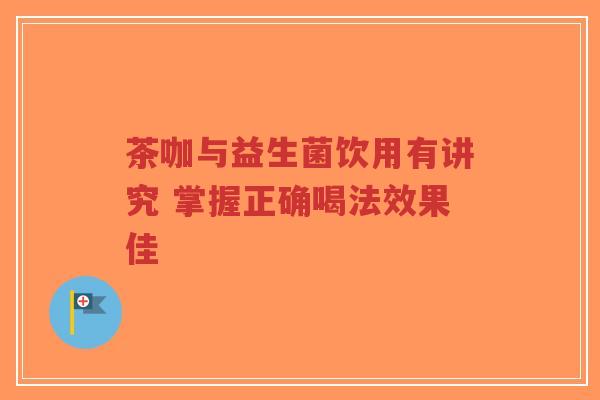 茶咖与益生菌饮用有讲究 掌握正确喝法效果佳-第1张图片-超越 茶咖与益生菌饮用有讲究 掌握正确喝法效果佳-第1张图片-超越