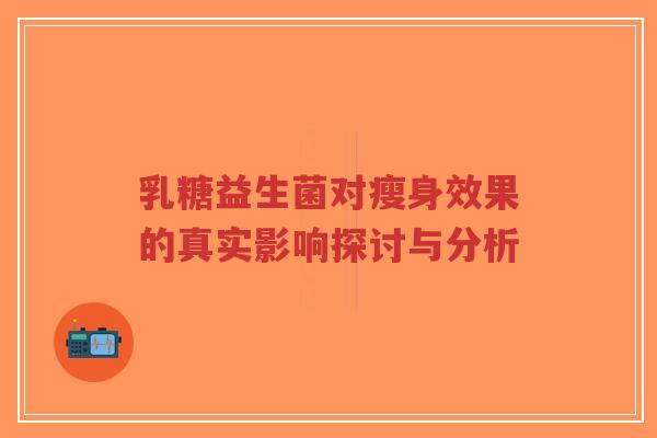 乳糖益生菌对瘦身效果的真实影响探讨与分析-第1张图片-超越 乳糖益生菌对瘦身效果的真实影响探讨与分析-第1张图片-超越