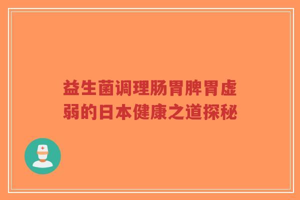 益生菌调理肠胃脾胃虚弱的日本健康之道探秘-第1张图片-超越 益生菌调理肠胃脾胃虚弱的日本健康之道探秘-第1张图片-超越