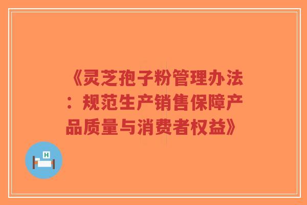 《灵芝孢子粉管理办法:规范生产销售保障产品质量与消费者权益》-第1张图片-超越 《灵芝孢子粉管理办法:规范生产销售保障产品质量与消费者权益》-第1张图片-超越