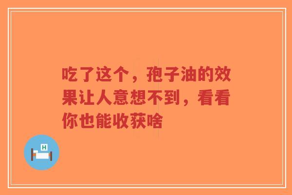 吃了这个,孢子油的效果让人意想不到,看看你也能收获啥-第1张图片-超越 吃了这个,孢子油的效果让人意想不到,看看你也能收获啥-第1张图片-超越
