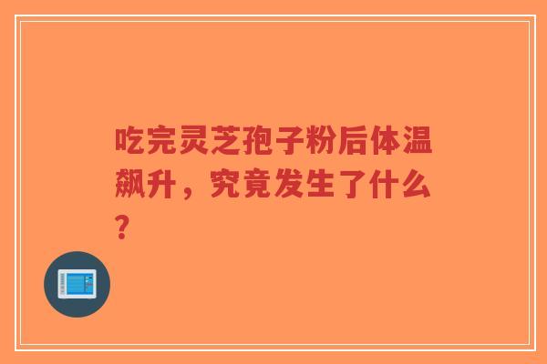 吃完灵芝孢子粉后体温飙升,究竟发生了什么?-第1张图片-超越 吃完灵芝孢子粉后体温飙升,究竟发生了什么?-第1张图片-超越