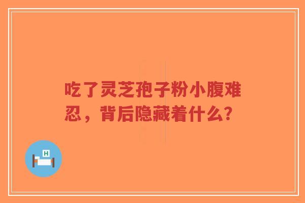 吃了灵芝孢子粉小腹难忍,背后隐藏着什么?-第1张图片-超越 吃了灵芝孢子粉小腹难忍,背后隐藏着什么?-第1张图片-超越